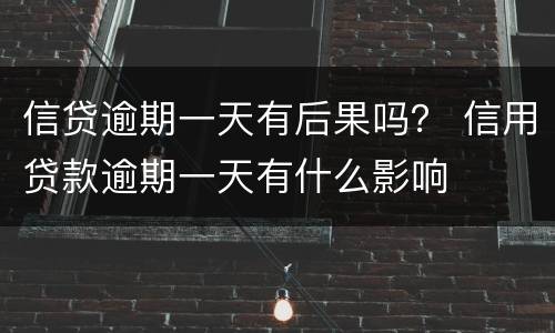 信贷逾期一天有后果吗？ 信用贷款逾期一天有什么影响