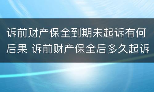 诉前财产保全到期未起诉有何后果 诉前财产保全后多久起诉