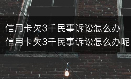 信用卡欠3千民事诉讼怎么办 信用卡欠3千民事诉讼怎么办呢