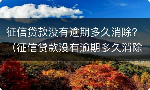 征信贷款没有逾期多久消除？（征信贷款没有逾期多久消除）