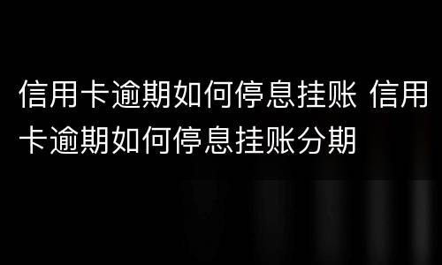 信用卡逾期如何停息挂账 信用卡逾期如何停息挂账分期
