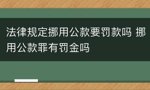 法律规定挪用公款要罚款吗 挪用公款罪有罚金吗
