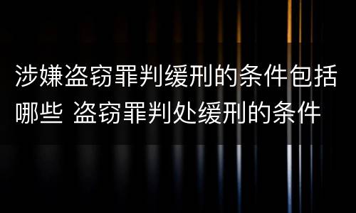 涉嫌盗窃罪判缓刑的条件包括哪些 盗窃罪判处缓刑的条件