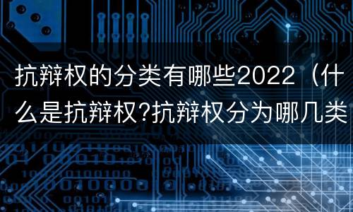 抗辩权的分类有哪些2022（什么是抗辩权?抗辩权分为哪几类?）
