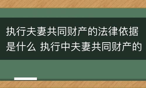 执行夫妻共同财产的法律依据是什么 执行中夫妻共同财产的认定