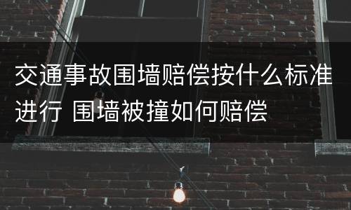 交通事故围墙赔偿按什么标准进行 围墙被撞如何赔偿