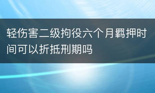 轻伤害二级拘役六个月羁押时间可以折抵刑期吗