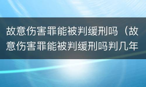 故意伤害罪能被判缓刑吗（故意伤害罪能被判缓刑吗判几年）