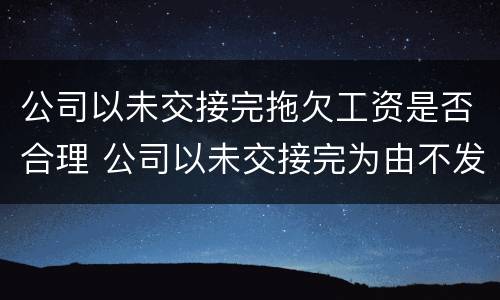 公司以未交接完拖欠工资是否合理 公司以未交接完为由不发工资