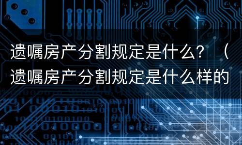 遗嘱房产分割规定是什么？（遗嘱房产分割规定是什么样的）