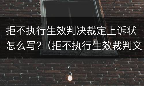 拒不执行生效判决裁定上诉状怎么写?（拒不执行生效裁判文书）