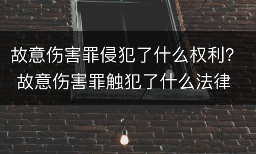 故意伤害罪侵犯了什么权利？ 故意伤害罪触犯了什么法律