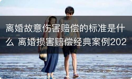 离婚故意伤害赔偿的标准是什么 离婚损害赔偿经典案例2021