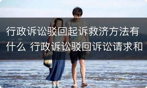 行政诉讼驳回起诉救济方法有什么 行政诉讼驳回诉讼请求和驳回起诉