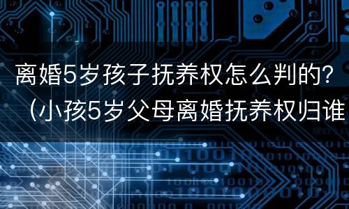 离婚5岁孩子抚养权怎么判的？（小孩5岁父母离婚抚养权归谁）