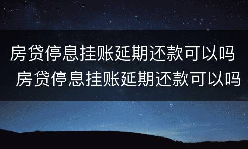 房贷停息挂账延期还款可以吗 房贷停息挂账延期还款可以吗