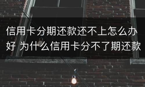 信用卡分期还款还不上怎么办好 为什么信用卡分不了期还款