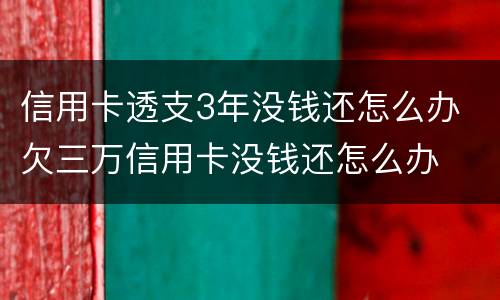 信用卡透支3年没钱还怎么办 欠三万信用卡没钱还怎么办
