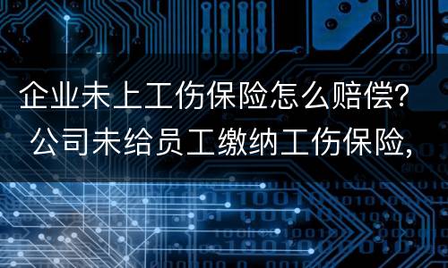 企业未上工伤保险怎么赔偿？ 公司未给员工缴纳工伤保险,发生工伤事故怎么赔偿
