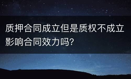 质押合同成立但是质权不成立影响合同效力吗？
