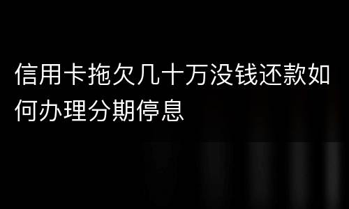 信用卡拖欠几十万没钱还款如何办理分期停息