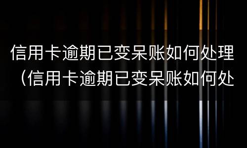 信用卡逾期已变呆账如何处理（信用卡逾期已变呆账如何处理呢）