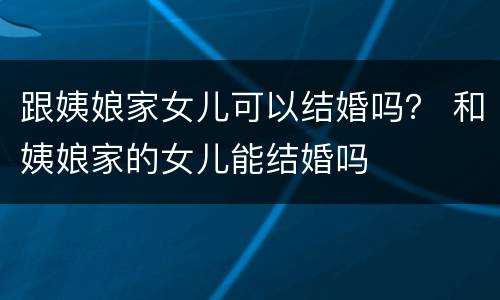跟姨娘家女儿可以结婚吗？ 和姨娘家的女儿能结婚吗