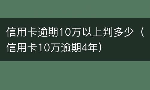 信用卡逾期10万以上判多少（信用卡10万逾期4年）