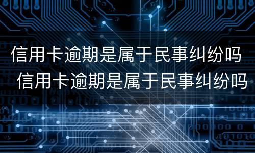 信用卡逾期是属于民事纠纷吗 信用卡逾期是属于民事纠纷吗怎么解决