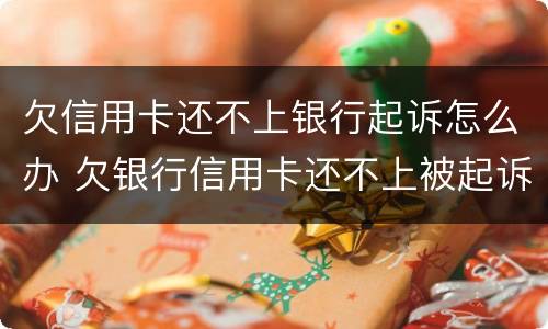 欠信用卡还不上银行起诉怎么办 欠银行信用卡还不上被起诉了怎么办