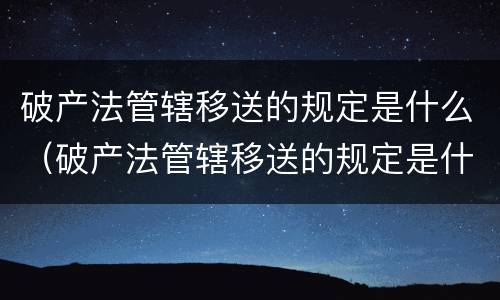 破产法管辖移送的规定是什么（破产法管辖移送的规定是什么意思）