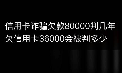 信用卡诈骗欠款80000判几年 欠信用卡36000会被判多少