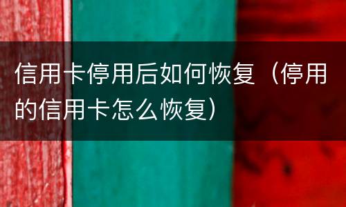 信用卡停用后如何恢复（停用的信用卡怎么恢复）