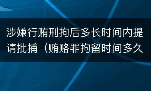 涉嫌行贿刑拘后多长时间内提请批捕（贿赂罪拘留时间多久）