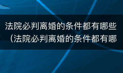 法院必判离婚的条件都有哪些（法院必判离婚的条件都有哪些呢）