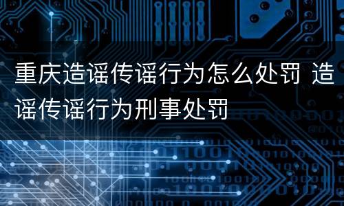 重庆造谣传谣行为怎么处罚 造谣传谣行为刑事处罚