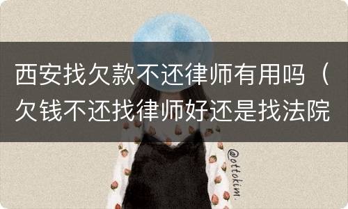 西安找欠款不还律师有用吗（欠钱不还找律师好还是找法院起诉好）