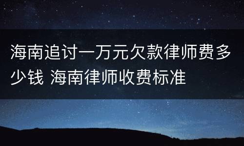 海南追讨一万元欠款律师费多少钱 海南律师收费标准