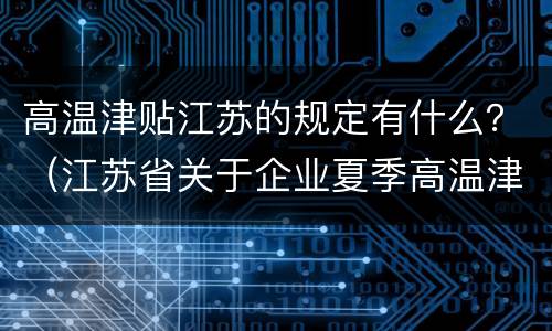 高温津贴江苏的规定有什么？（江苏省关于企业夏季高温津贴标准的通知）