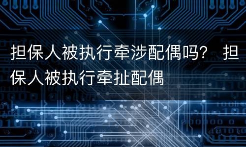 担保人被执行牵涉配偶吗？ 担保人被执行牵扯配偶
