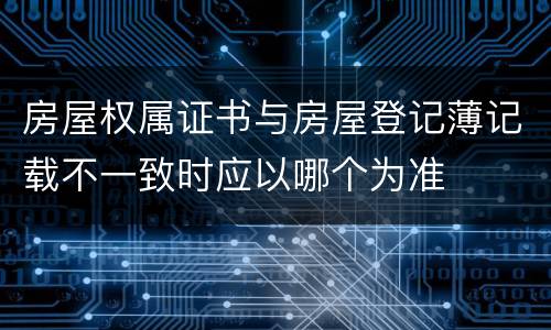 房屋权属证书与房屋登记薄记载不一致时应以哪个为准