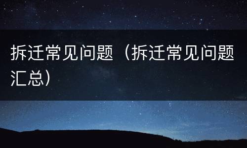 拆迁常见问题（拆迁常见问题汇总）
