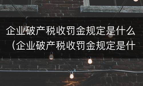 企业破产税收罚金规定是什么（企业破产税收罚金规定是什么时候实施）
