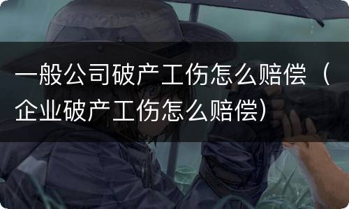一般公司破产工伤怎么赔偿（企业破产工伤怎么赔偿）