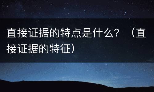 直接证据的特点是什么？（直接证据的特征）