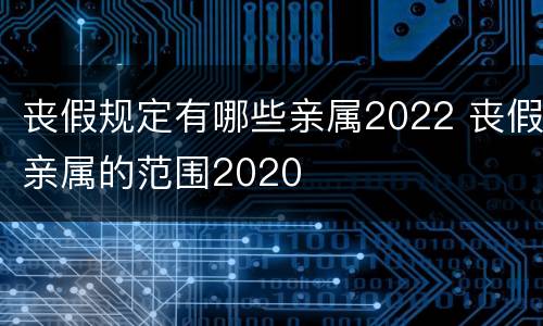 丧假规定有哪些亲属2022 丧假亲属的范围2020