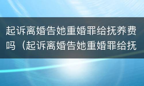 起诉离婚告她重婚罪给抚养费吗（起诉离婚告她重婚罪给抚养费吗有用吗）