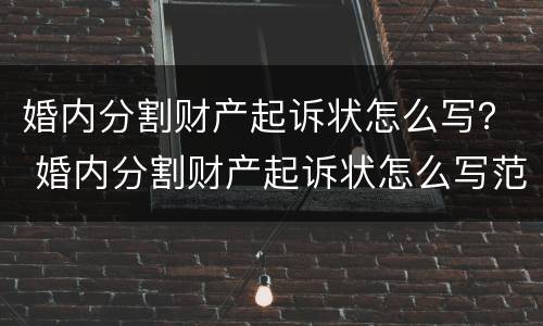 婚内分割财产起诉状怎么写？ 婚内分割财产起诉状怎么写范文