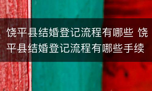 饶平县结婚登记流程有哪些 饶平县结婚登记流程有哪些手续