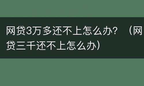 网贷3万多还不上怎么办？（网贷三千还不上怎么办）